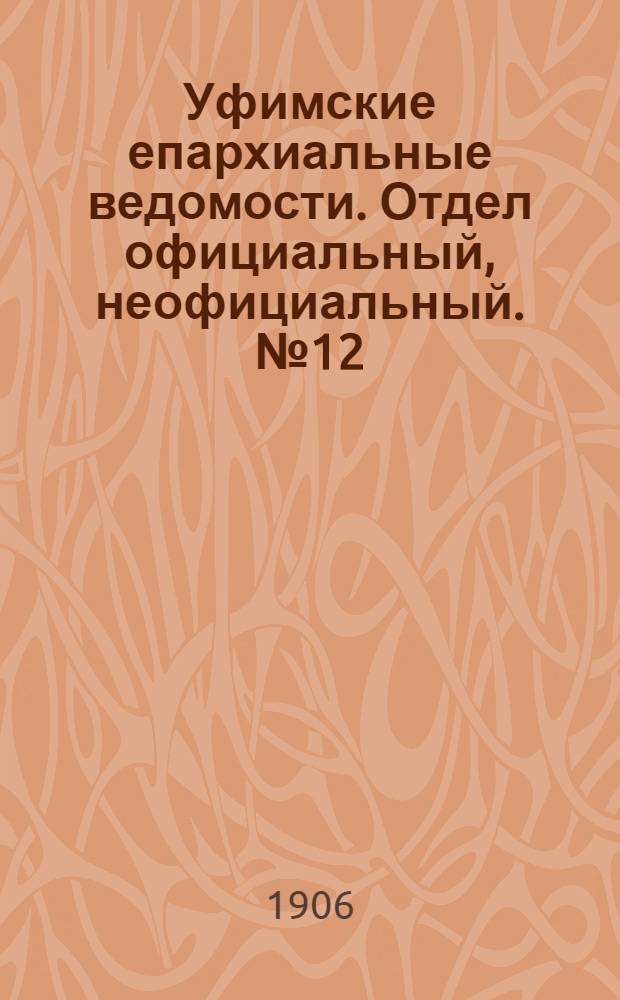 Уфимские епархиальные ведомости. Отдел официальный, неофициальный. № 12 (15 июня 1906 г.)