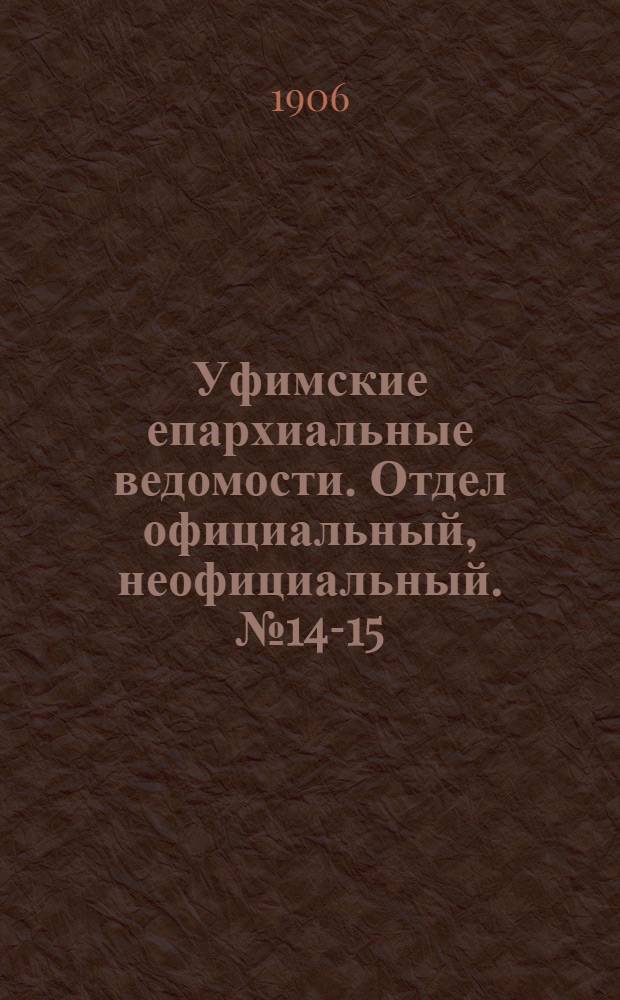 Уфимские епархиальные ведомости. Отдел официальный, неофициальный. № 14-15 (15 июля - 1 августа 1906 г.)