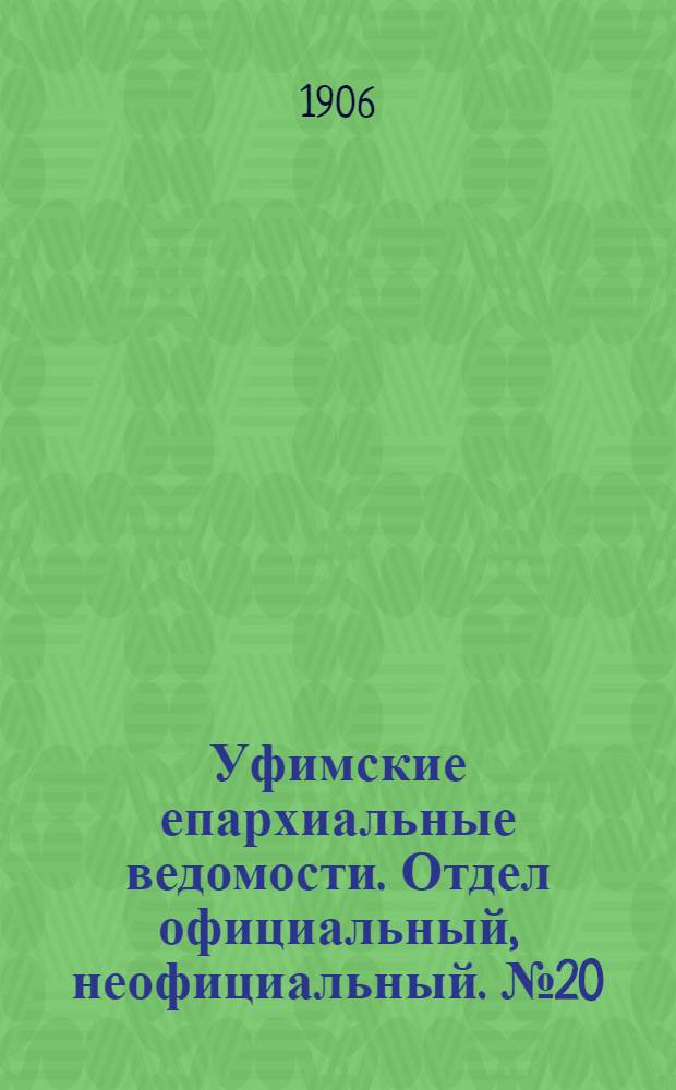Уфимские епархиальные ведомости. Отдел официальный, неофициальный. № 20 (15 октября 1906 г.)