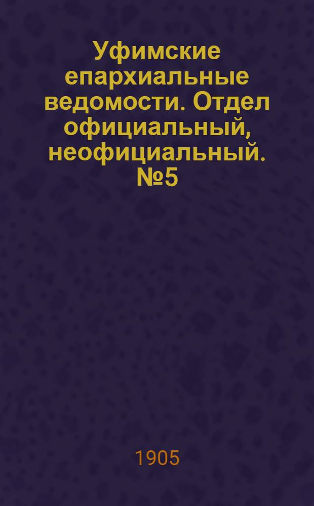 Уфимские епархиальные ведомости. Отдел официальный, неофициальный. № 5 (1 марта 1905 г.)