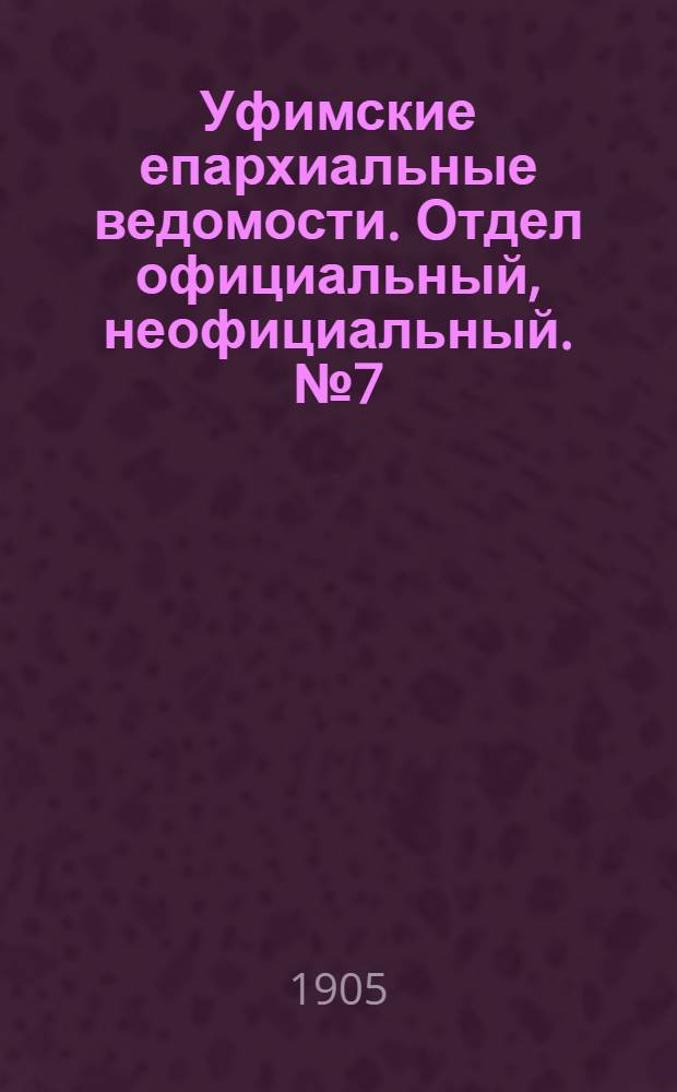 Уфимские епархиальные ведомости. Отдел официальный, неофициальный. № 7 (1 апреля 1905 г.)