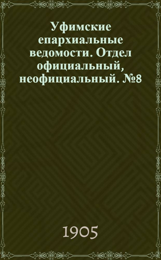 Уфимские епархиальные ведомости. Отдел официальный, неофициальный. № 8 (15 апреля 1905 г.)