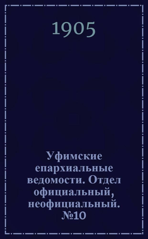 Уфимские епархиальные ведомости. Отдел официальный, неофициальный. № 10 (15 мая 1905 г.)