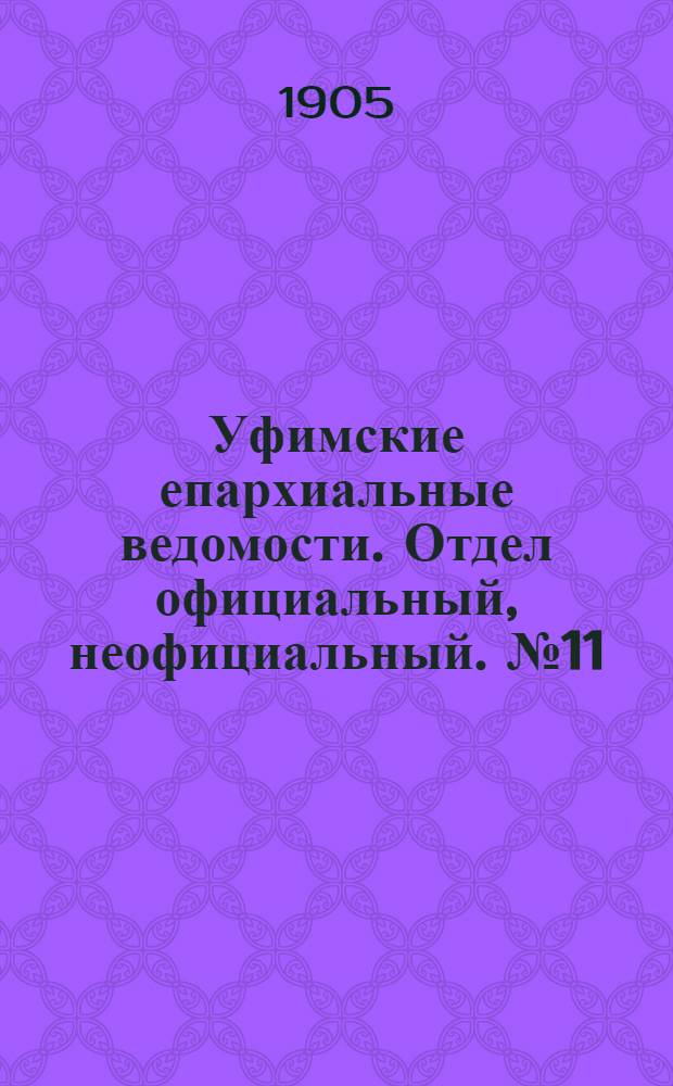 Уфимские епархиальные ведомости. Отдел официальный, неофициальный. № 11 (1 июня 1905 г.)