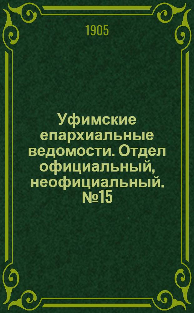 Уфимские епархиальные ведомости. Отдел официальный, неофициальный. № 15 (1 августа 1905 г.)
