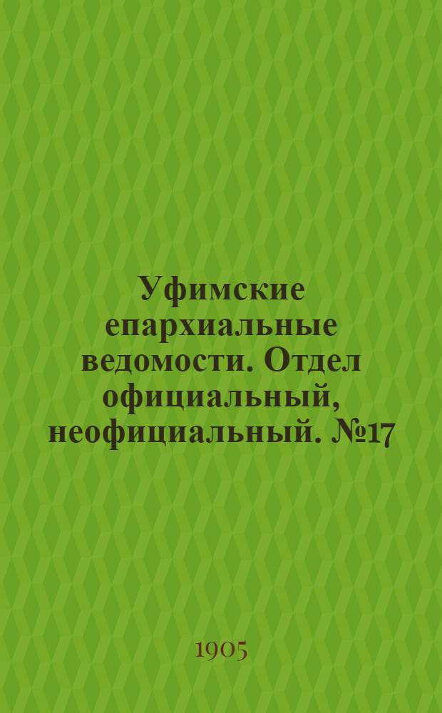 Уфимские епархиальные ведомости. Отдел официальный, неофициальный. № 17 (1 сентября 1905 г.)