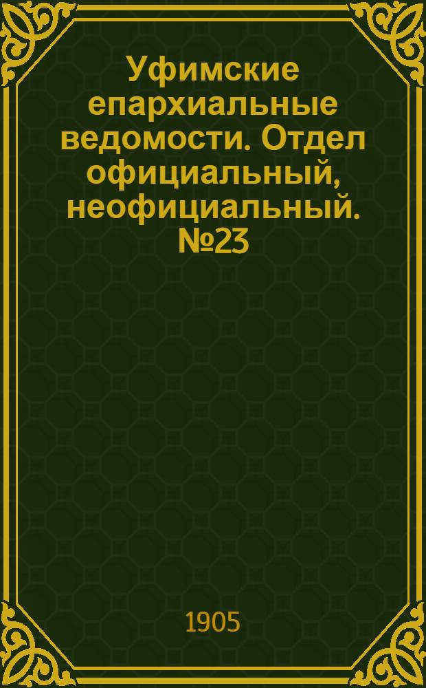 Уфимские епархиальные ведомости. Отдел официальный, неофициальный. № 23 (1 декабря 1905 г.)