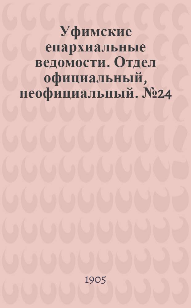 Уфимские епархиальные ведомости. Отдел официальный, неофициальный. № 24 (15 декабря 1905 г.)