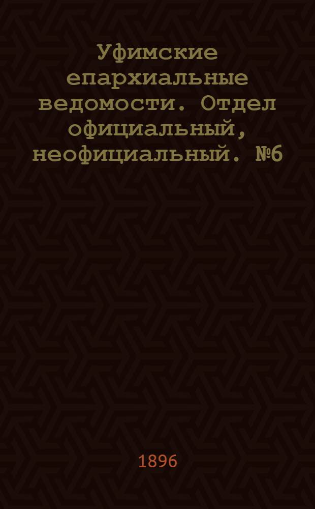 Уфимские епархиальные ведомости. Отдел официальный, неофициальный. № 6 (15 марта 1896 г.)