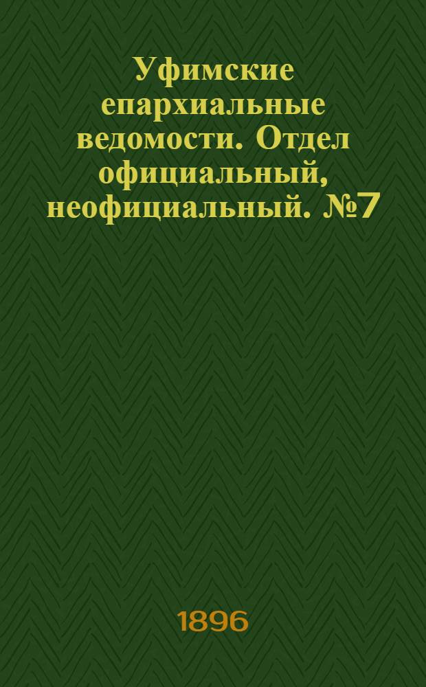 Уфимские епархиальные ведомости. Отдел официальный, неофициальный. № 7 (1 апреля 1896 г.)
