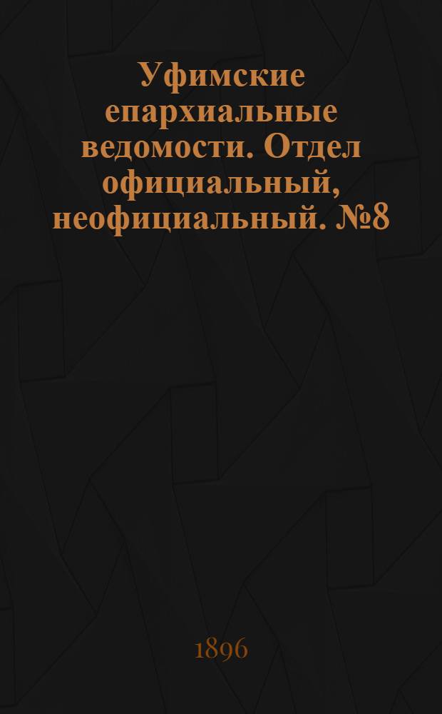 Уфимские епархиальные ведомости. Отдел официальный, неофициальный. № 8 (15 апреля 1896 г.)