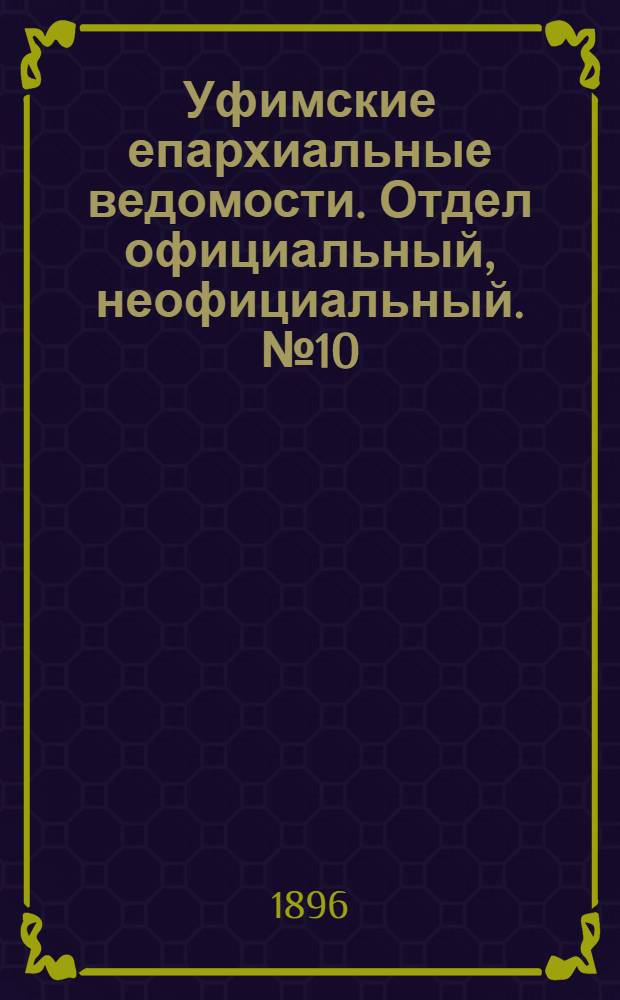 Уфимские епархиальные ведомости. Отдел официальный, неофициальный. № 10 (15 мая 1896 г.)
