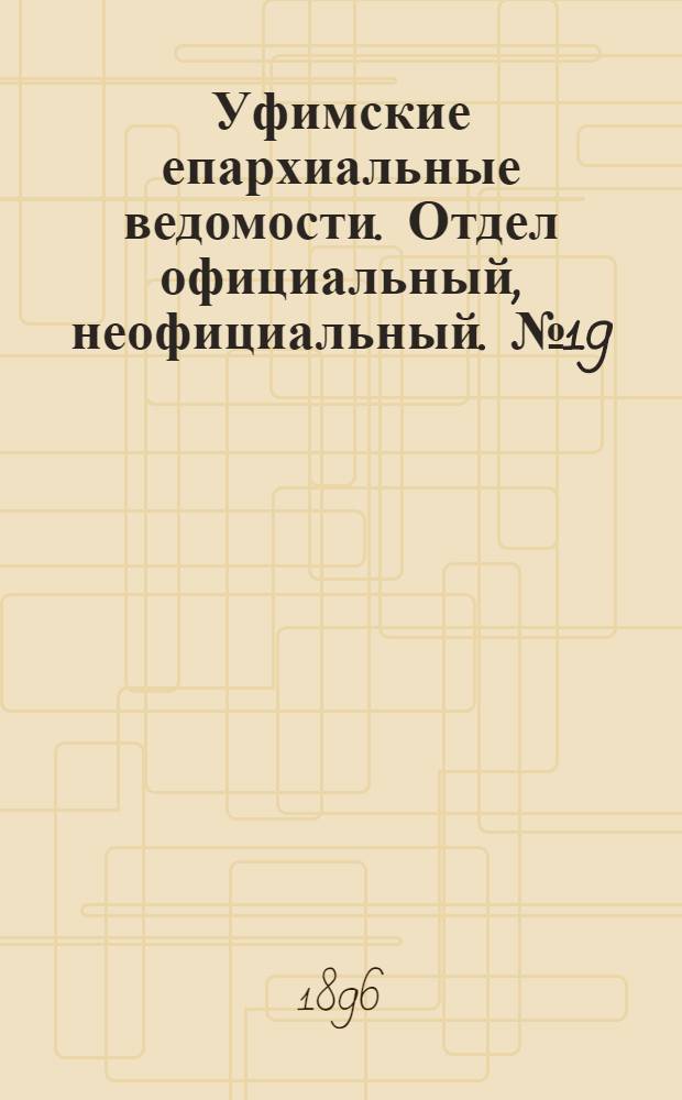 Уфимские епархиальные ведомости. Отдел официальный, неофициальный. № 19 (1 октября 1896 г.)