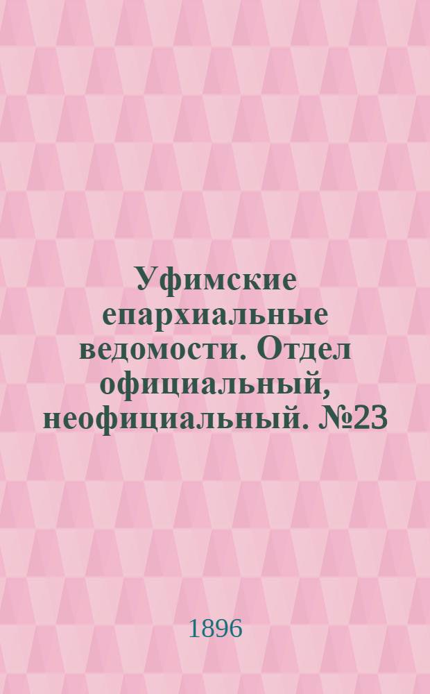 Уфимские епархиальные ведомости. Отдел официальный, неофициальный. № 23 (1 декабря 1896 г.)