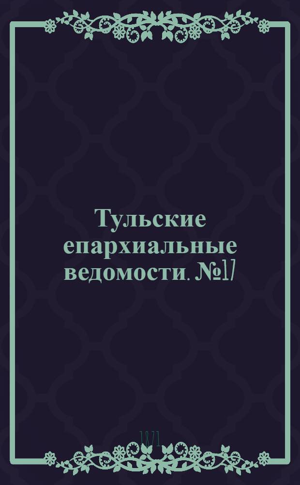 Тульские епархиальные ведомости. № 17 (1 сентября 1871 г.)