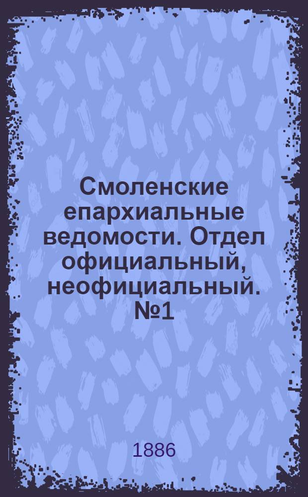 Смоленские епархиальные ведомости. Отдел официальный, неофициальный. № 1 (15 января 1886 г.)