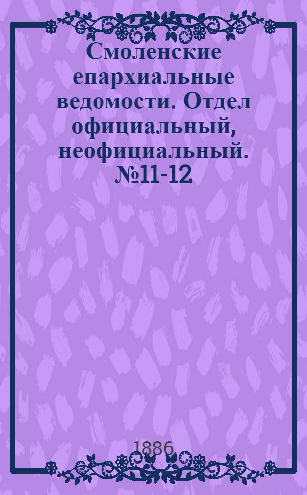 Смоленские епархиальные ведомости. Отдел официальный, неофициальный. № 11-12 (15 - 30 июня 1886 г.)