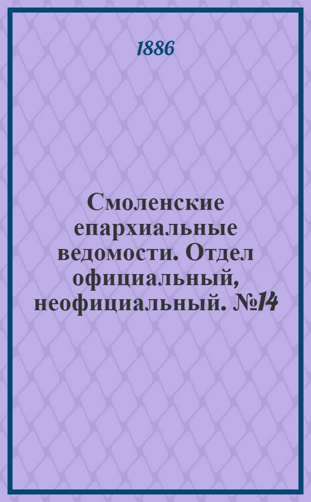 Смоленские епархиальные ведомости. Отдел официальный, неофициальный. № 14 (31 июля 1886 г.)