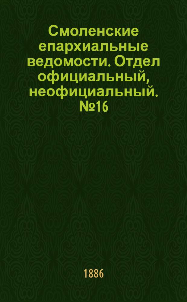 Смоленские епархиальные ведомости. Отдел официальный, неофициальный. № 16 (31 августа 1886 г.)