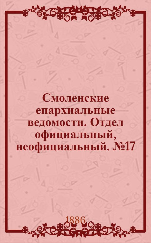 Смоленские епархиальные ведомости. Отдел официальный, неофициальный. № 17 (15 сентября 1886 г.)