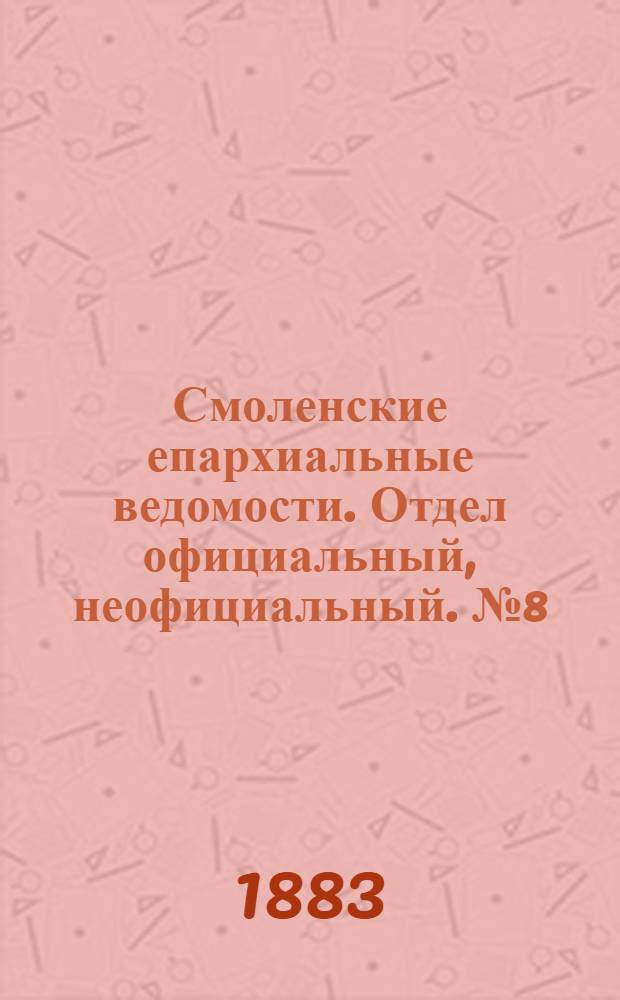 Смоленские епархиальные ведомости. Отдел официальный, неофициальный. № 8 (30 апреля 1883 г.)