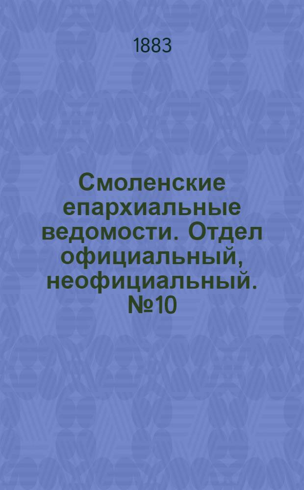 Смоленские епархиальные ведомости. Отдел официальный, неофициальный. № 10 (1 июня 1883 г.)