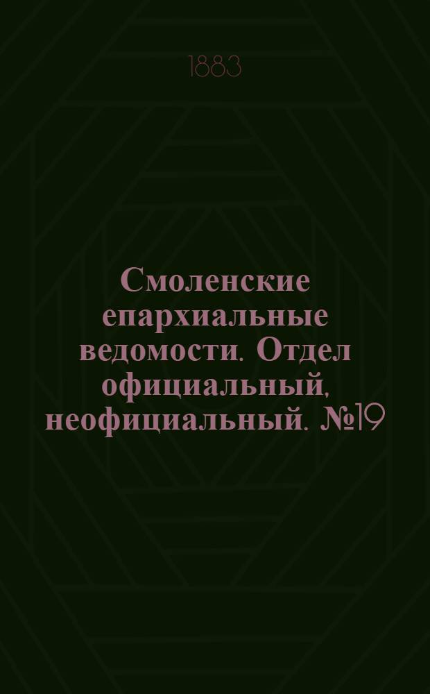 Смоленские епархиальные ведомости. Отдел официальный, неофициальный. № 19 (15 октября 1883 г.)