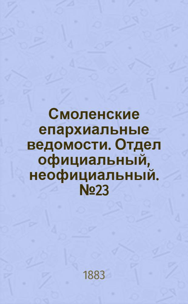 Смоленские епархиальные ведомости. Отдел официальный, неофициальный. № 23 (15 декабря 1883 г.)