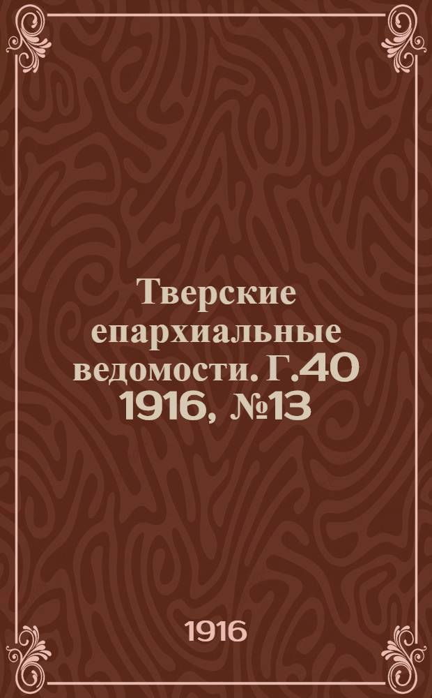 Тверские епархиальные ведомости. Г.40 1916, № 13/14 (офиц. ч.)
