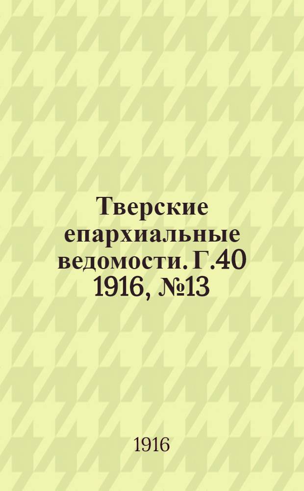 Тверские епархиальные ведомости. Г.40 1916, № 13/14 (неофиц. ч.)