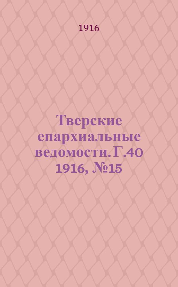 Тверские епархиальные ведомости. Г.40 1916, № 15/16 (неофиц. ч.)