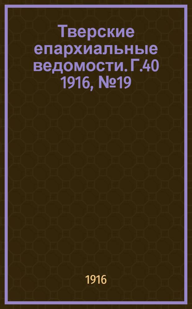 Тверские епархиальные ведомости. Г.40 1916, № 19 (неофиц. ч.)