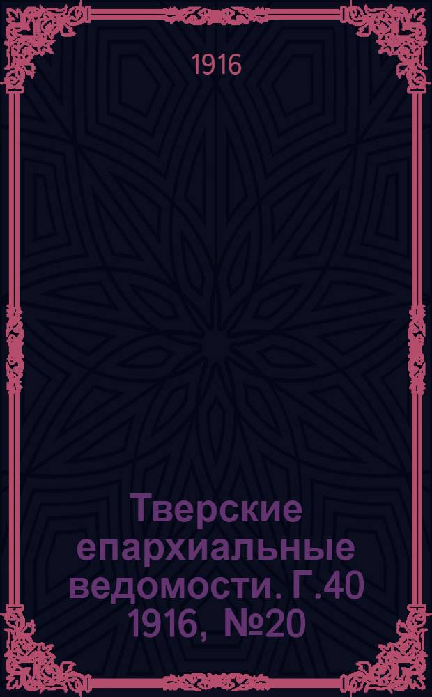 Тверские епархиальные ведомости. Г.40 1916, № 20 (офиц. ч.)