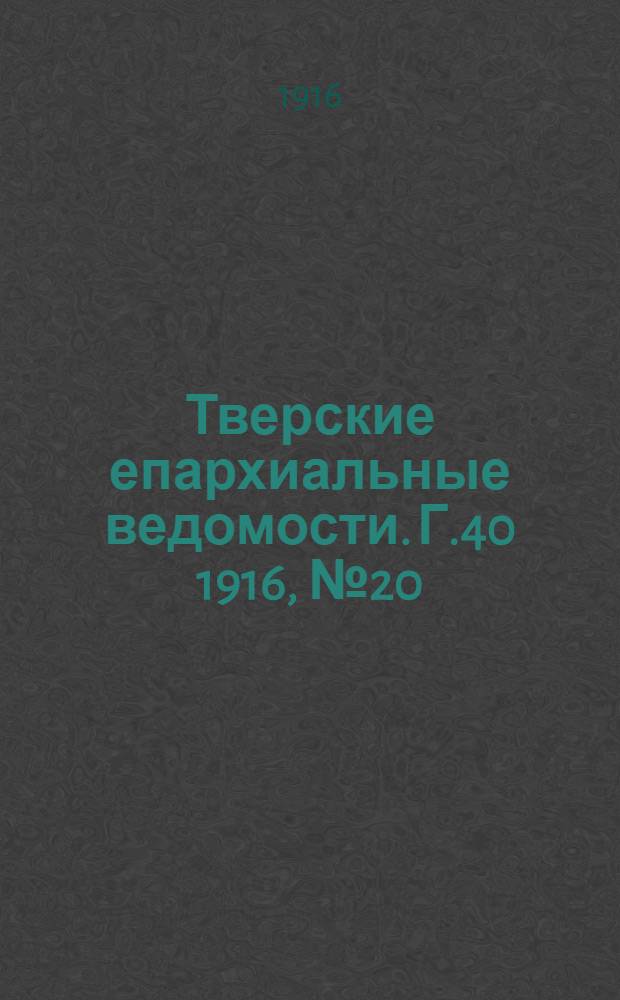Тверские епархиальные ведомости. Г.40 1916, № 20 (неофиц. ч.)