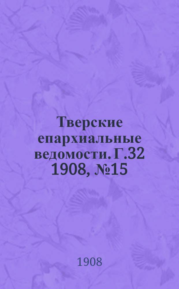 Тверские епархиальные ведомости. Г.32 1908, № 15/16 (офиц. ч.)