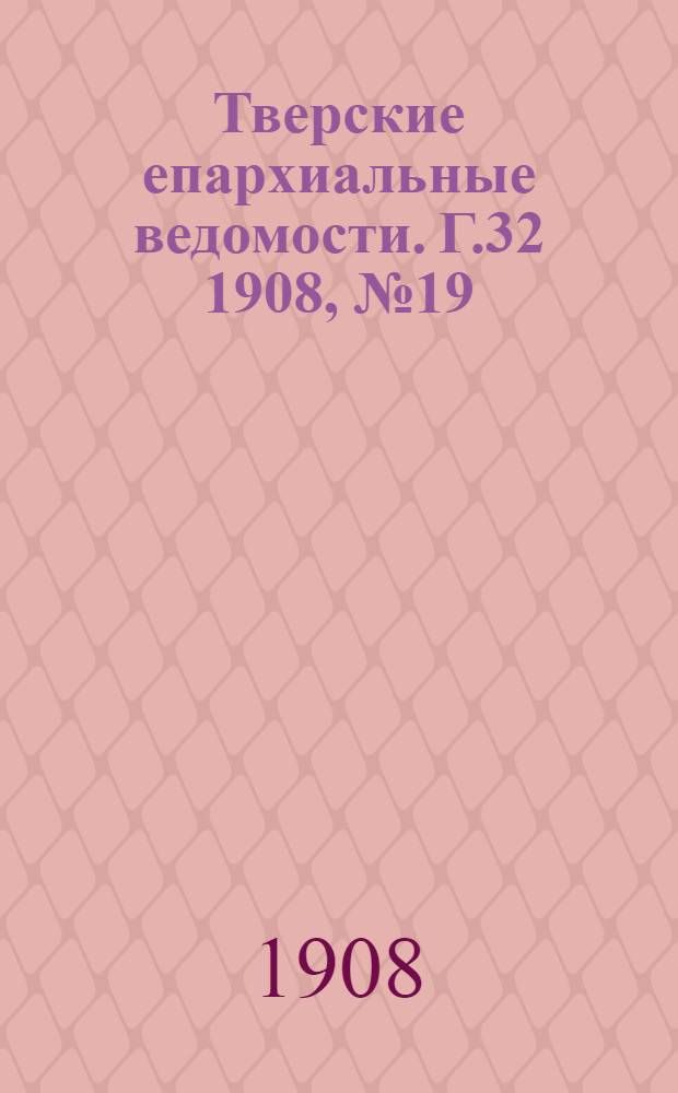 Тверские епархиальные ведомости. Г.32 1908, № 19 (офиц. ч.)