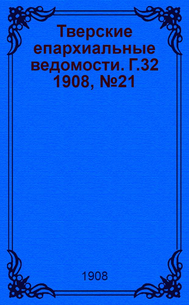 Тверские епархиальные ведомости. Г.32 1908, № 21 (офиц. ч.)