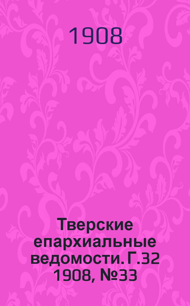 Тверские епархиальные ведомости. Г.32 1908, № 33 (неофиц. ч.)