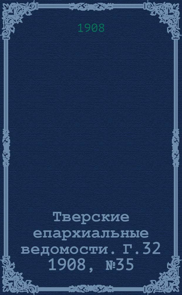 Тверские епархиальные ведомости. Г.32 1908, № 35 (неофиц. ч.)