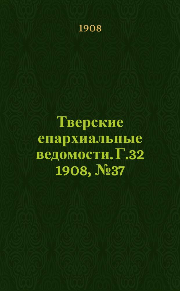 Тверские епархиальные ведомости. Г.32 1908, № 37 (офиц. ч.)