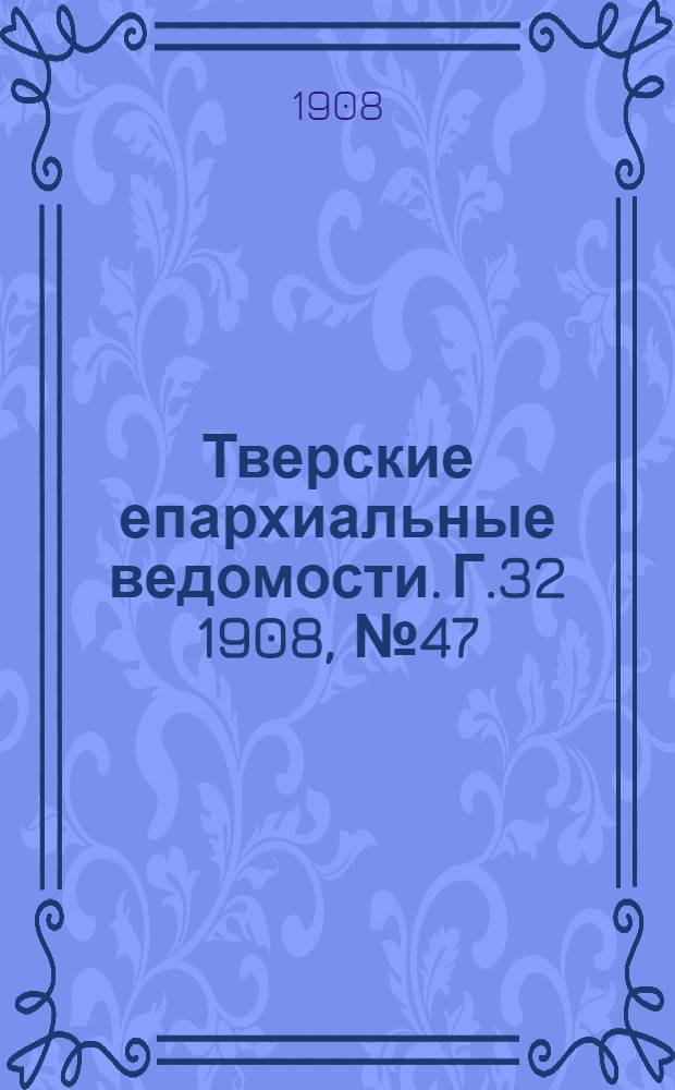 Тверские епархиальные ведомости. Г.32 1908, № 47 (неофиц. ч.)