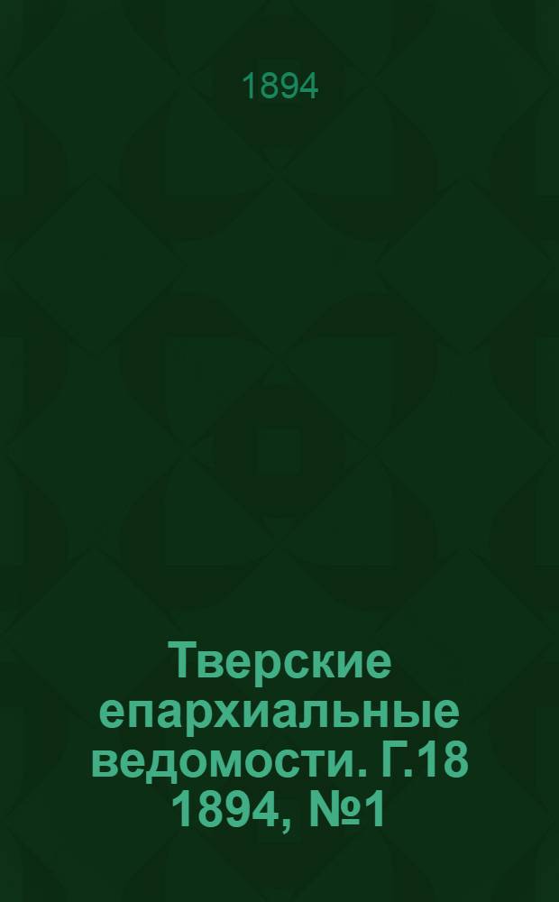Тверские епархиальные ведомости. Г.18 1894, № 1 (офиц. ч.)