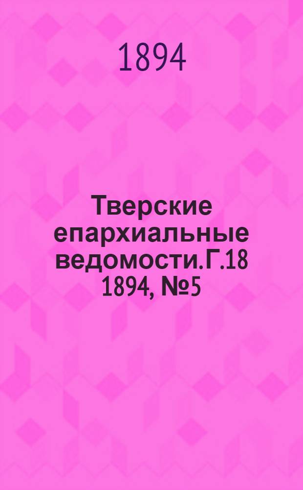 Тверские епархиальные ведомости. Г.18 1894, № 5 (неофиц. ч.)