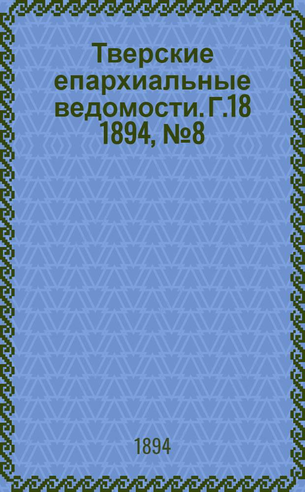 Тверские епархиальные ведомости. Г.18 1894, № 8 (неофиц. ч.)