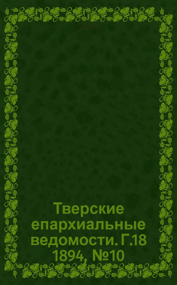 Тверские епархиальные ведомости. Г.18 1894, № 10 (офиц. ч.)