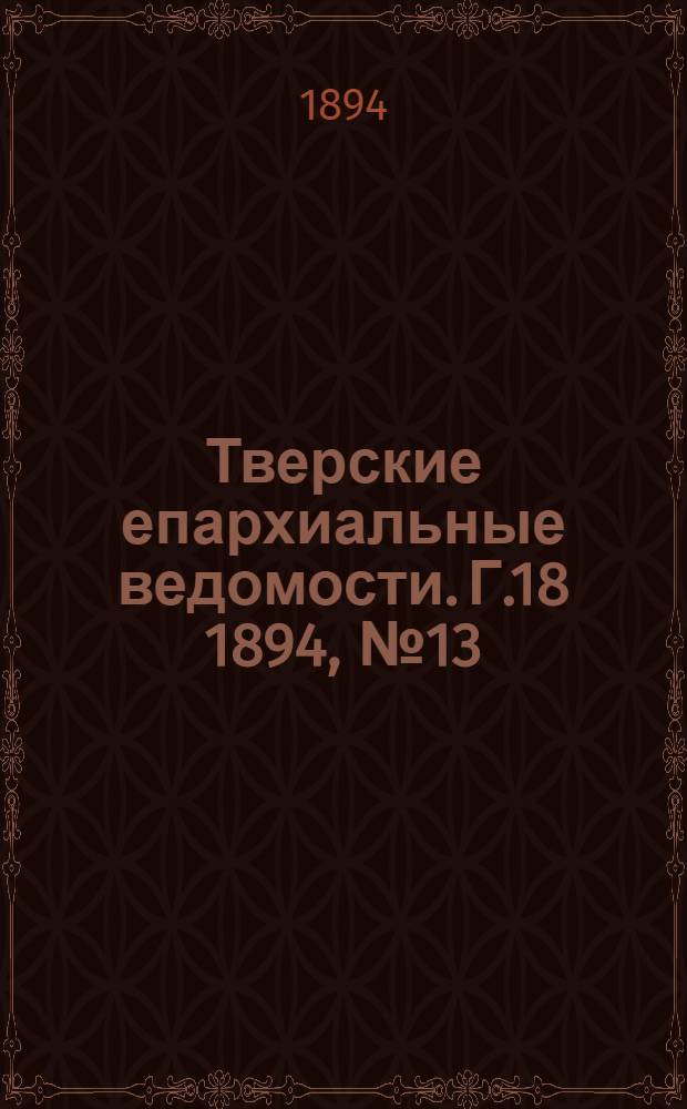 Тверские епархиальные ведомости. Г.18 1894, № 13 (офиц. ч.)