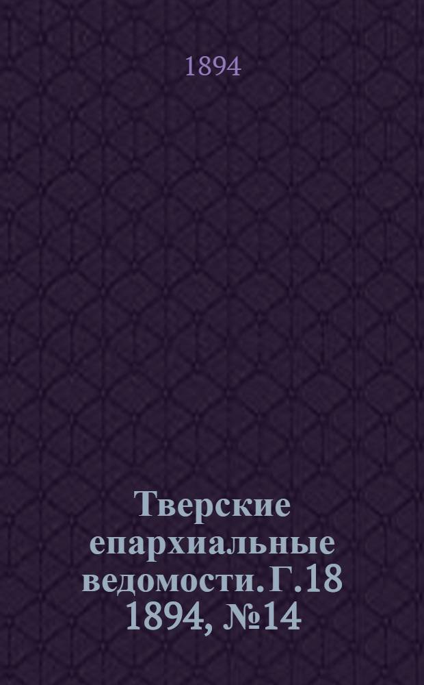 Тверские епархиальные ведомости. Г.18 1894, № 14 (офиц. ч.)