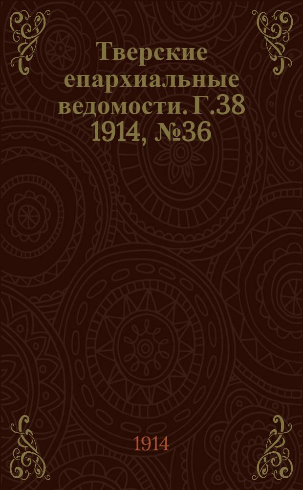Тверские епархиальные ведомости. Г.38 1914, № 36 (офиц. ч.)