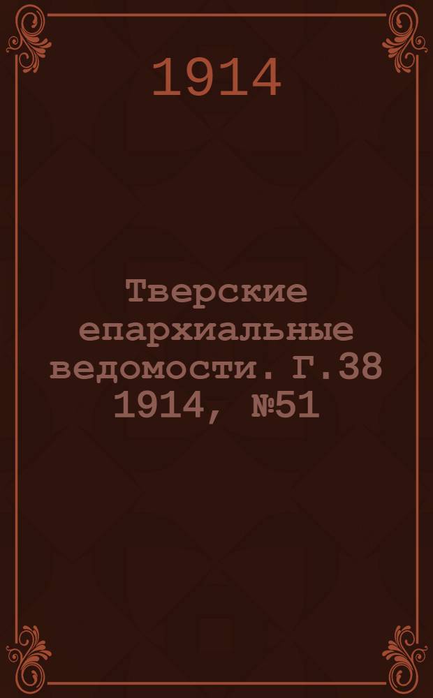 Тверские епархиальные ведомости. Г.38 1914, № 51/52 (неофиц. ч.)