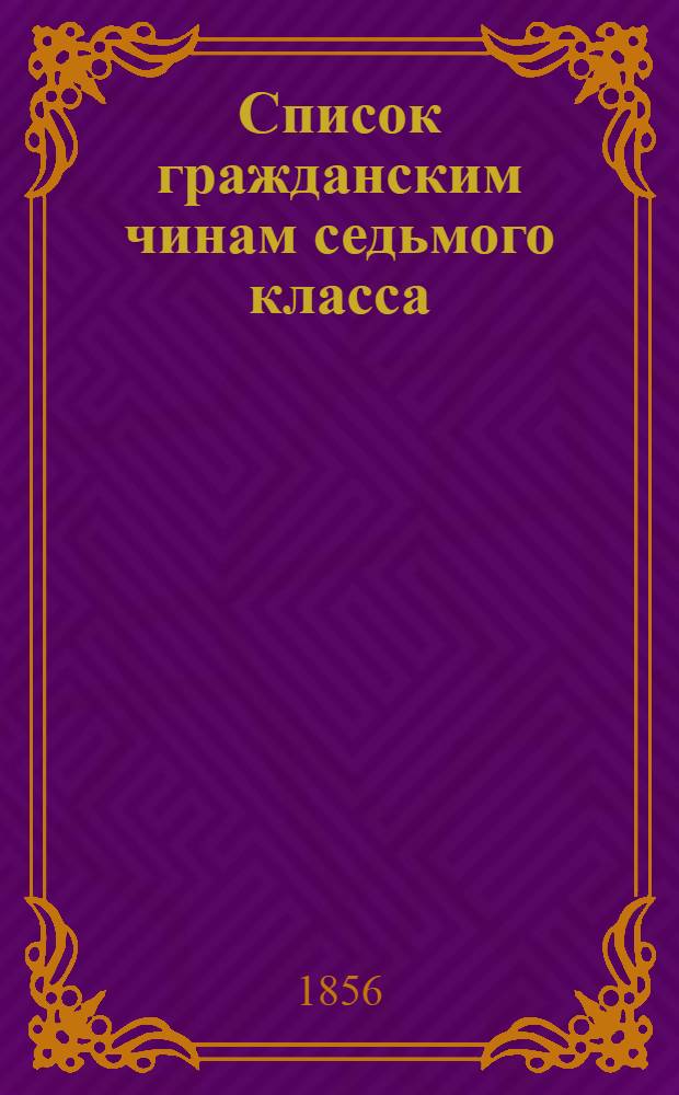 Список гражданским чинам седьмого класса : Испр. по 20-е ноября 1856 г.